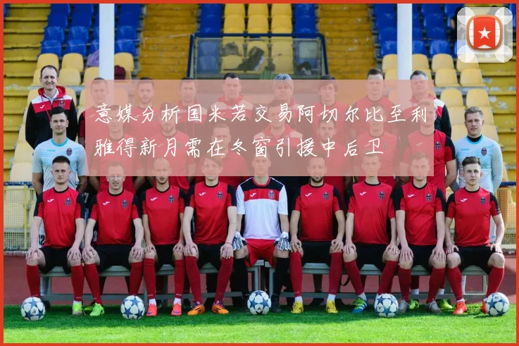 意媒分析国米若交易阿切尔比至利雅得新月需在冬窗引援中后卫