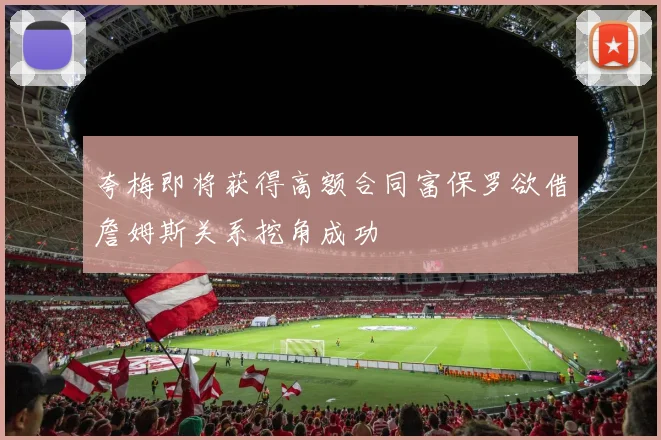 夸梅即将获得高额合同富保罗欲借詹姆斯关系挖角成功