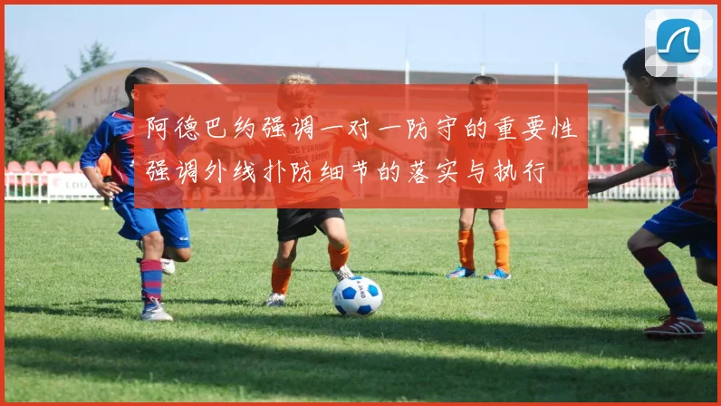 阿德巴约强调一对一防守的重要性强调外线扑防细节的落实与执行