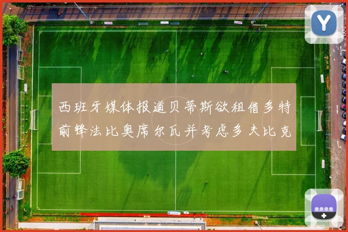 西班牙媒体报道贝蒂斯欲租借多特前锋法比奥席尔瓦并考虑多夫比克