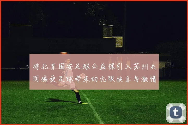 将北京国安足球公益课引入苏州共同感受足球带来的无限快乐与激情