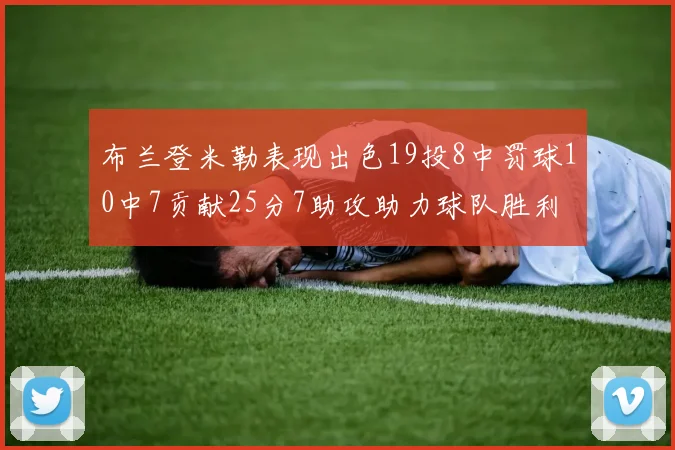 布兰登米勒表现出色19投8中罚球10中7贡献25分7助攻助力球队胜利
