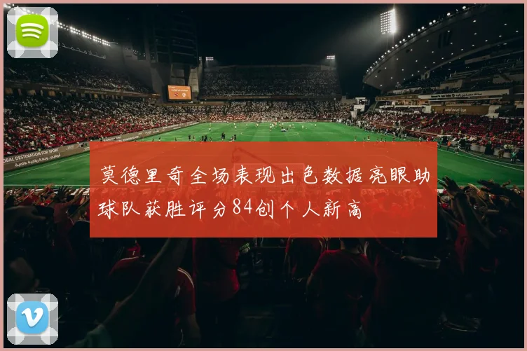 莫德里奇全场表现出色数据亮眼助球队获胜评分84创个人新高