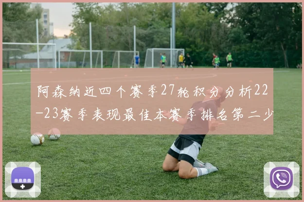 阿森纳近四个赛季27轮积分分析22-23赛季表现最佳本赛季排名第二少
