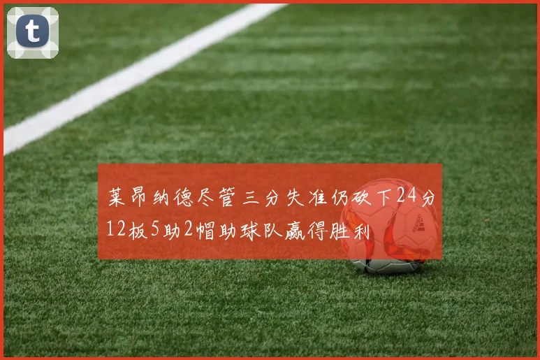莱昂纳德尽管三分失准仍砍下24分12板5助2帽助球队赢得胜利