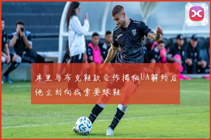 库里与布克鞋款合作揭秘UA解约后他立刻向我索要球鞋