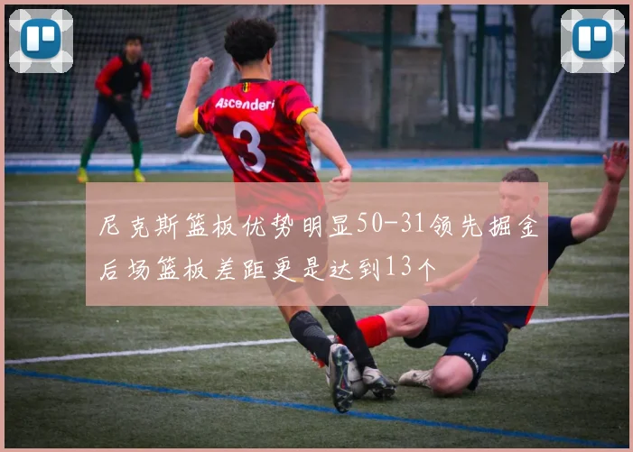 尼克斯篮板优势明显50-31领先掘金后场篮板差距更是达到13个