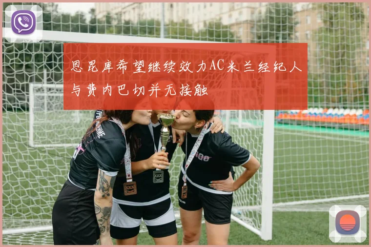 恩昆库希望继续效力AC米兰经纪人与费内巴切并无接触