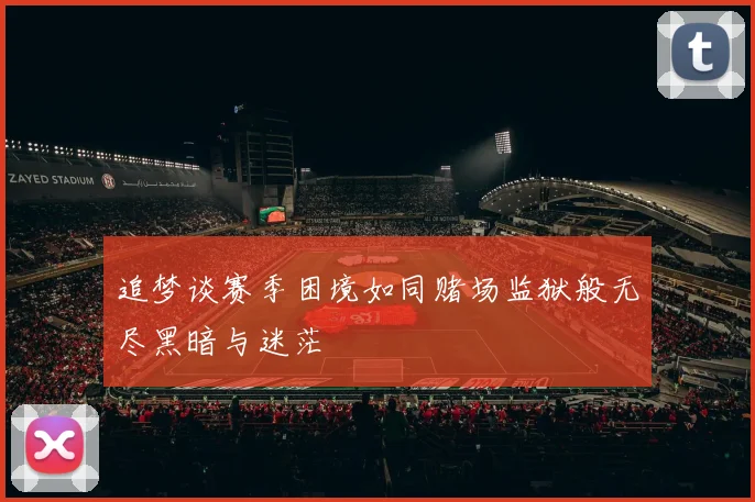 追梦谈赛季困境如同赌场监狱般无尽黑暗与迷茫
