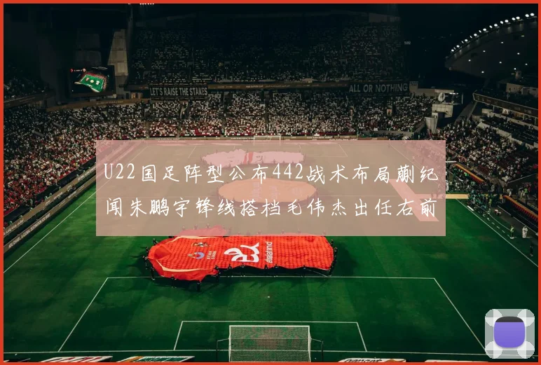 U22国足阵型公布442战术布局蒯纪闻朱鹏宇锋线搭档毛伟杰出任右前卫