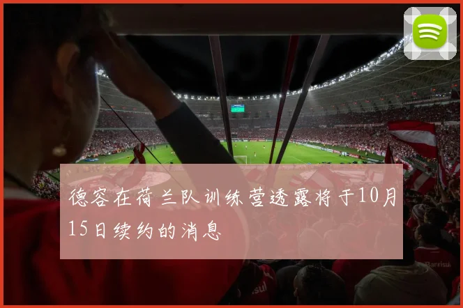 德容在荷兰队训练营透露将于10月15日续约的消息