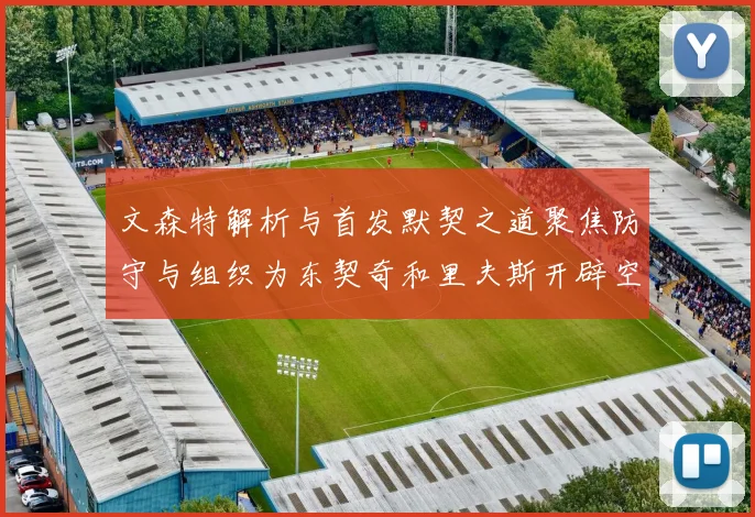 文森特解析与首发默契之道聚焦防守与组织为东契奇和里夫斯开辟空间