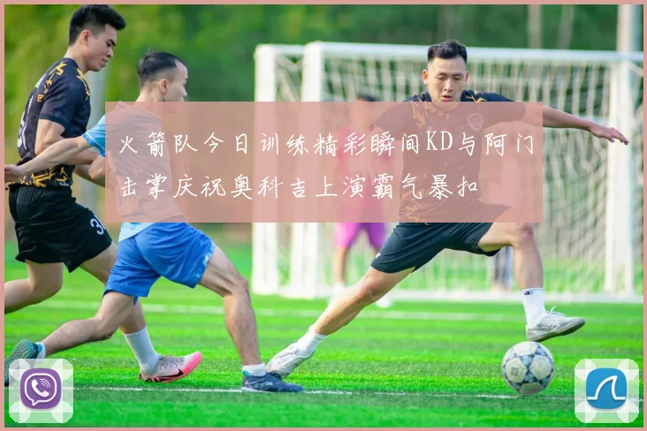 火箭队今日训练精彩瞬间KD与阿门击掌庆祝奥科吉上演霸气暴扣