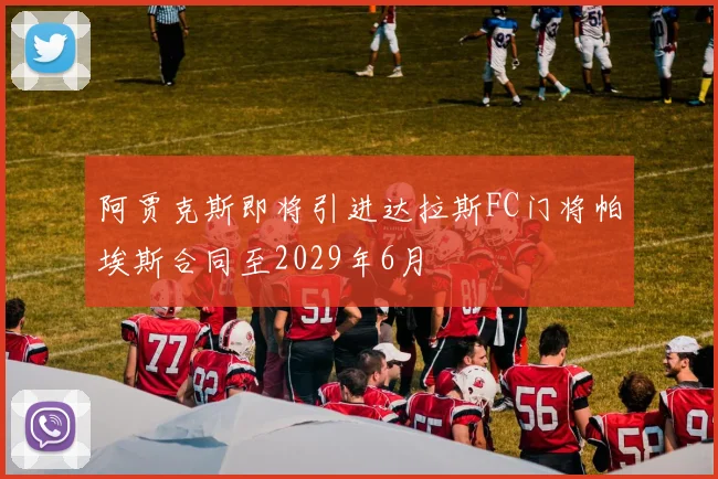 阿贾克斯即将引进达拉斯FC门将帕埃斯合同至2029年6月