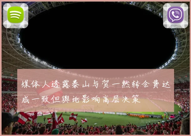 媒体人透露泰山与贺一然转会费达成一致但舆论影响高层决策