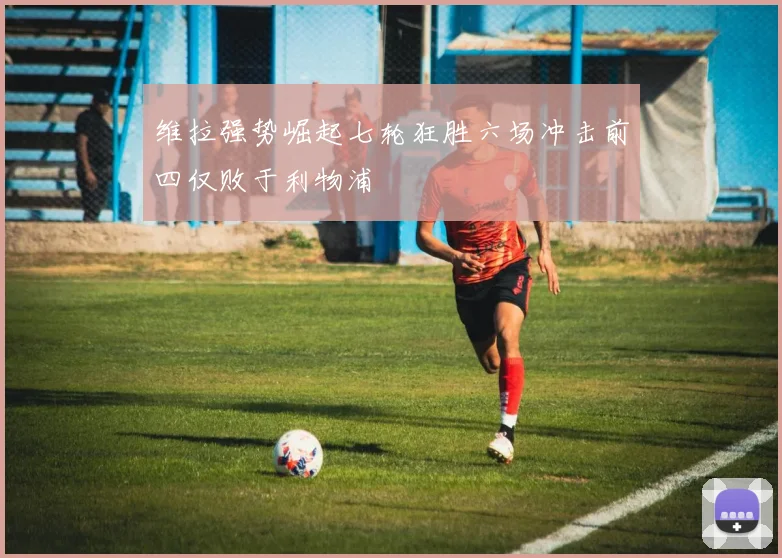 维拉强势崛起七轮狂胜六场冲击前四仅败于利物浦