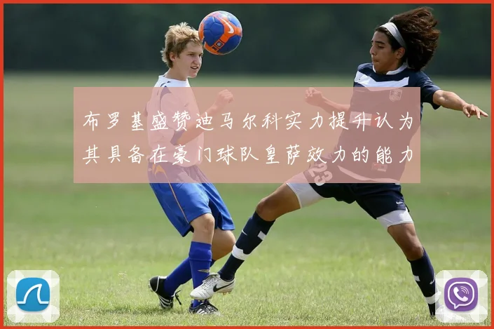 布罗基盛赞迪马尔科实力提升认为其具备在豪门球队皇萨效力的能力