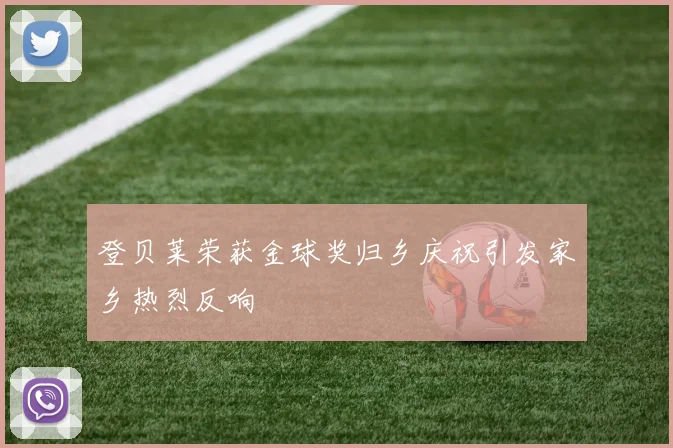 登贝莱荣获金球奖归乡庆祝引发家乡热烈反响