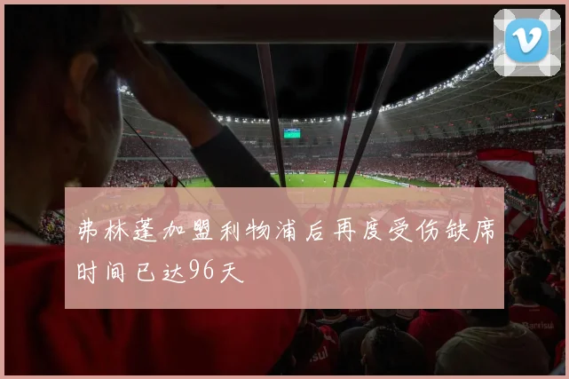 弗林蓬加盟利物浦后再度受伤缺席时间已达96天